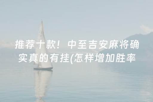 推荐十款！中至吉安麻将确实真的有挂(怎样增加胜率)