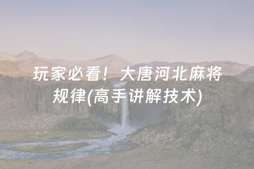 玩家必看！大唐河北麻将规律(高手讲解技术)