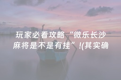 玩家必看攻略“微乐长沙麻将是不是有挂”!(其实确实有挂)-抖音