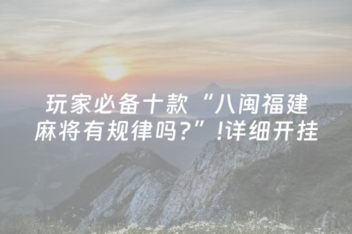 玩家必备十款“八闽福建麻将有规律吗?”!详细开挂教程-抖音