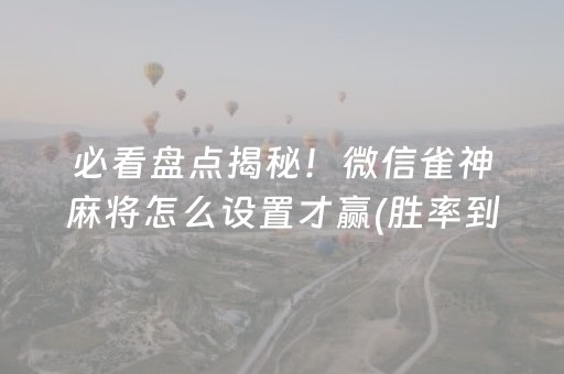 必看盘点揭秘！微信雀神麻将怎么设置才赢(胜率到哪调)
