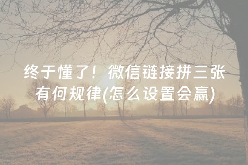 终于懂了！微信链接拼三张有何规律(怎么设置会赢)