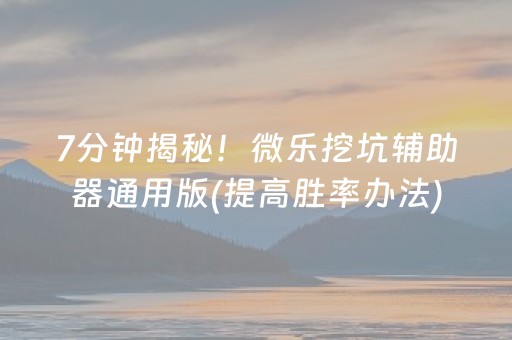 7分钟揭秘！微乐挖坑辅助器通用版(提高胜率办法)