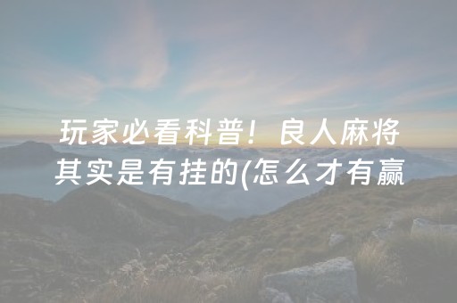 玩家必看科普！良人麻将其实是有挂的(怎么才有赢的几率)
