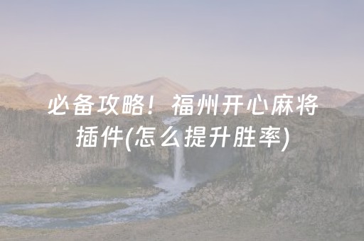 必备攻略！福州开心麻将插件(怎么提升胜率)