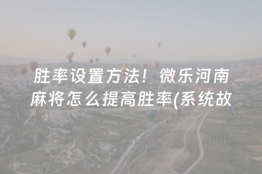 胜率设置方法！微乐河南麻将怎么提高胜率(系统故意让你输)
