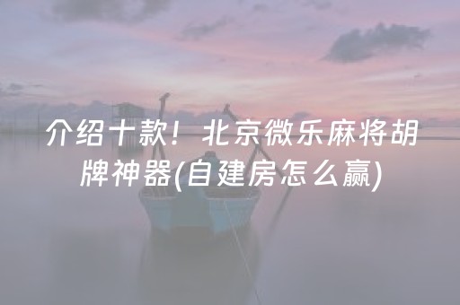 介绍十款！北京微乐麻将胡牌神器(自建房怎么赢)