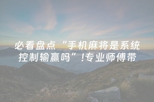 必看盘点“手机麻将是系统控制输赢吗”!专业师傅带你一起了解（详细教程）-抖音