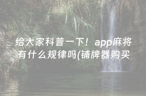 给大家科普一下！app麻将有什么规律吗(铺牌器购买)