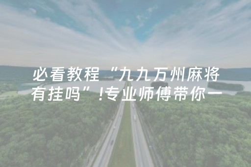 必看教程“九九万州麻将有挂吗”!专业师傅带你一起了解（详细教程）-抖音