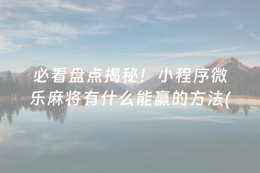 必看盘点揭秘！小程序微乐麻将有什么能赢的方法(确实真有挂)