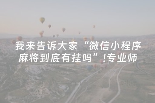 我来告诉大家“微信小程序麻将到底有挂吗”!专业师傅带你一起了解（详细教程）-抖音