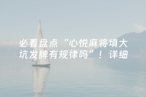 必看盘点“心悦麻将填大坑发牌有规律吗”！详细开挂教程（确实真的有挂)-抖音