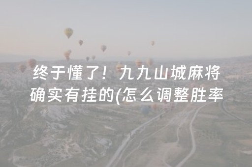 终于懂了！九九山城麻将确实有挂的(怎么调整胜率)