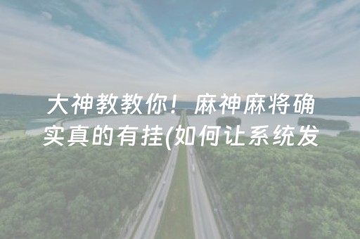 大神教教你！麻神麻将确实真的有挂(如何让系统发好牌)