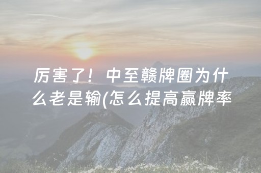 厉害了！中至赣牌圈为什么老是输(怎么提高赢牌率)