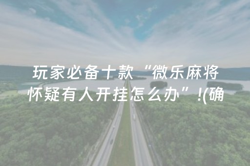 玩家必备十款“微乐麻将怀疑有人开挂怎么办”!(确实是有挂)-抖音