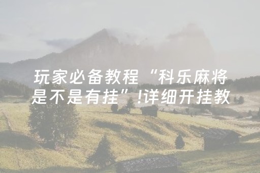 玩家必备教程“科乐麻将是不是有挂”!详细开挂教程-抖音