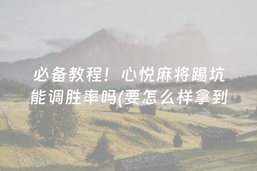 必备教程！心悦麻将踢坑能调胜率吗(要怎么样拿到好牌)