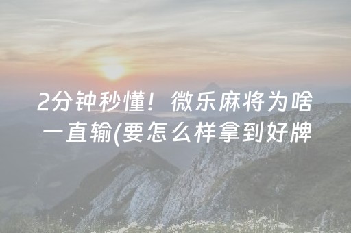 2分钟秒懂！微乐麻将为啥一直输(要怎么样拿到好牌)