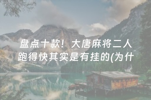 盘点十款！大唐麻将二人跑得快其实是有挂的(为什么一直输)