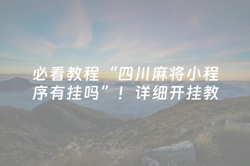 必看教程“四川麻将小程序有挂吗”！详细开挂教程（确实真的有挂)-抖音