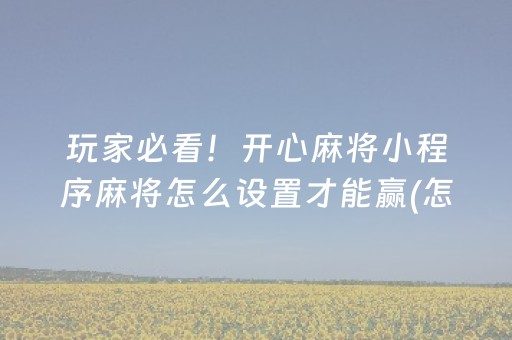 玩家必看！开心麻将小程序麻将怎么设置才能赢(怎么刷好牌)