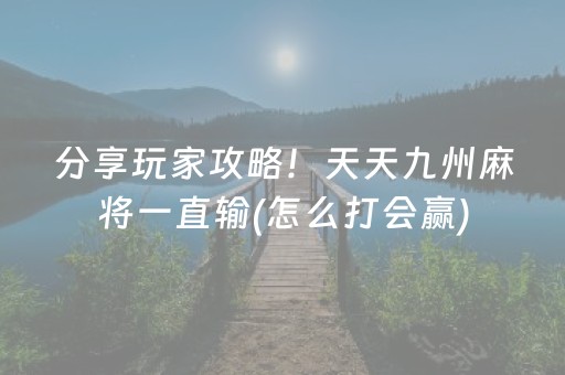 分享玩家攻略！天天九州麻将一直输(怎么打会赢)