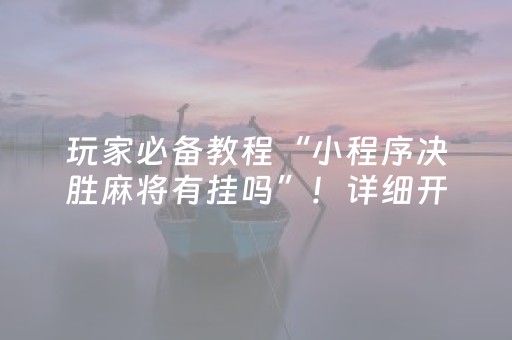 玩家必备教程“小程序决胜麻将有挂吗”！详细开挂教程（确实真的有挂)-抖音