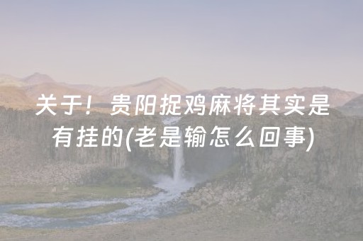 关于！贵阳捉鸡麻将其实是有挂的(老是输怎么回事)