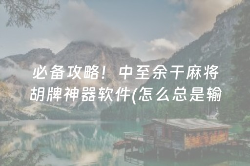 必备攻略！中至余干麻将胡牌神器软件(怎么总是输)