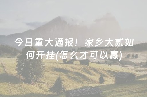 今日重大通报！家乡大贰如何开挂(怎么才可以赢)