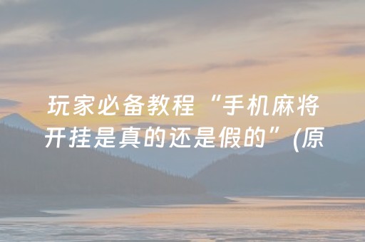 玩家必备教程“手机麻将开挂是真的还是假的”(原来真的有挂)-抖音