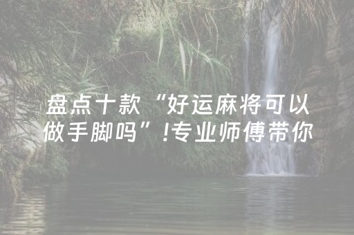 盘点十款“好运麻将可以做手脚吗”!专业师傅带你一起了解（详细教程）-抖音