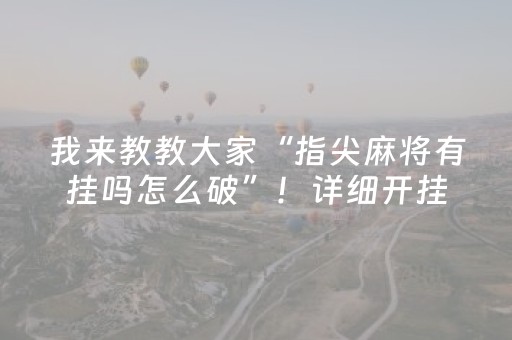 我来教教大家“指尖麻将有挂吗怎么破”！详细开挂教程（确实真的有挂)-抖音