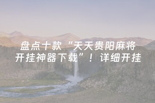 盘点十款“天天贵阳麻将开挂神器下载”！详细开挂教程（确实真的有挂)-抖音