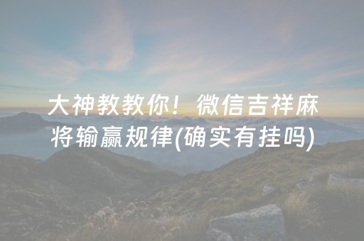大神教教你！微信吉祥麻将输赢规律(确实有挂吗)
