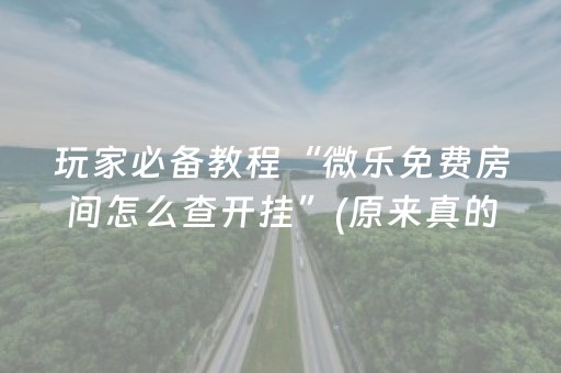 玩家必备教程“微乐免费房间怎么查开挂”(原来真的有挂)-抖音