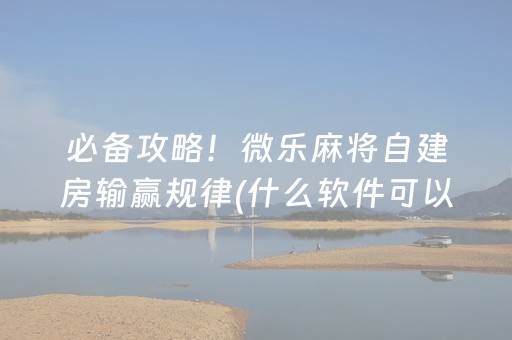 必备攻略！微乐麻将自建房输赢规律(什么软件可以赢)
