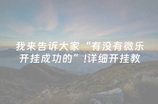 我来告诉大家“有没有微乐开挂成功的”!详细开挂教程-抖音