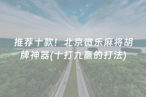 推荐十款！北京微乐麻将胡牌神器(十打九赢的打法)