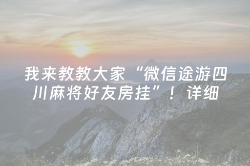 我来教教大家“微信途游四川麻将好友房挂”！详细开挂教程（确实真的有挂)-抖音