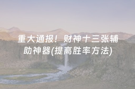 重大通报！财神十三张辅助神器(提高胜率方法)