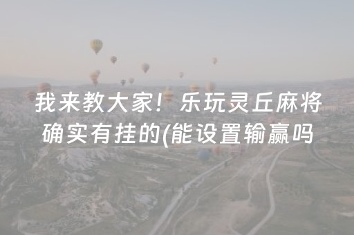 我来教大家！乐玩灵丘麻将确实有挂的(能设置输赢吗)