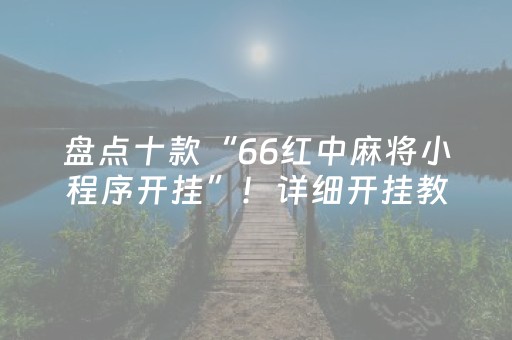 盘点十款“66红中麻将小程序开挂”！详细开挂教程（确实真的有挂)-抖音