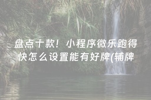 盘点十款！小程序微乐跑得快怎么设置能有好牌(辅牌器购买)