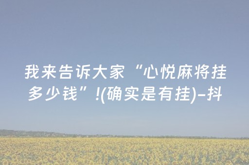 我来告诉大家“心悦麻将挂多少钱”!(确实是有挂)-抖音