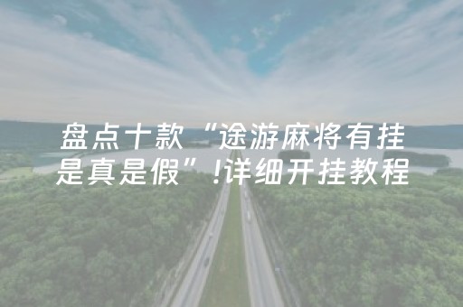 盘点十款“途游麻将有挂是真是假”!详细开挂教程-抖音