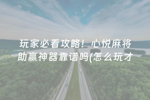 玩家必看攻略！心悦麻将助赢神器靠谱吗(怎么玩才能赢)