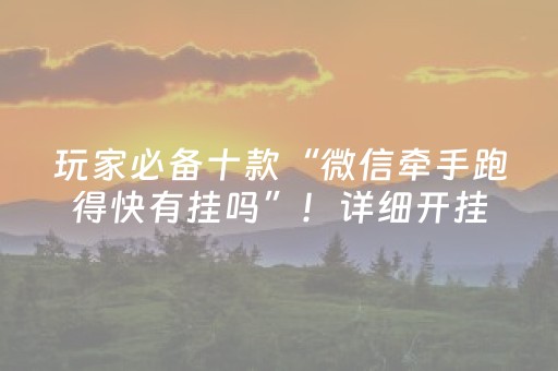 玩家必备十款“微信牵手跑得快有挂吗”！详细开挂教程（确实真的有挂)-抖音